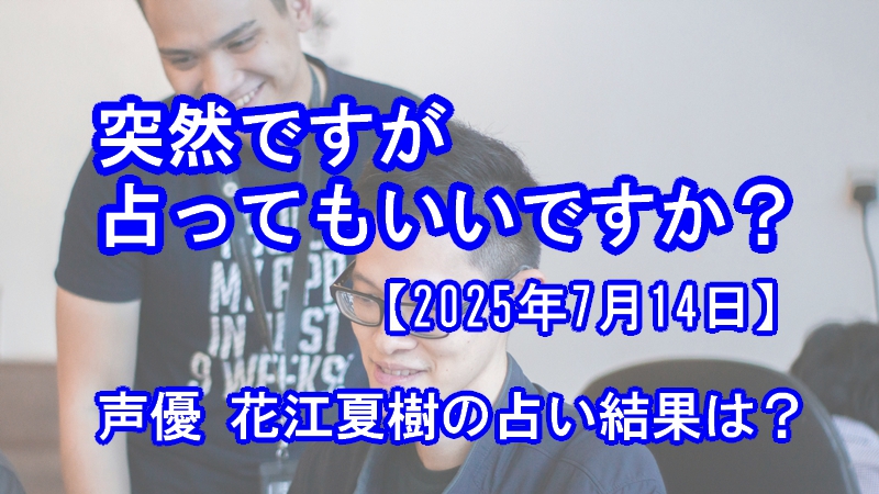 突然ですが占ってもいいですか?声優 花江夏樹の占い結果は?(2025年7月14日)