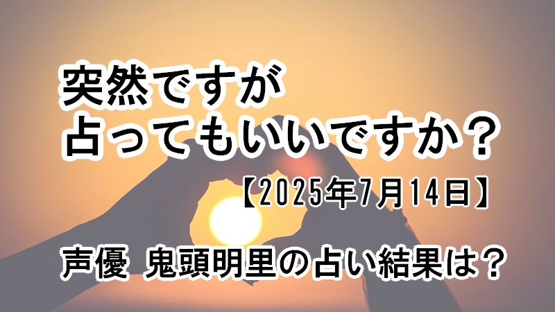 突然ですが占ってもいいですか?声優 鬼頭明里の占い結果は?(2025年7月14日)